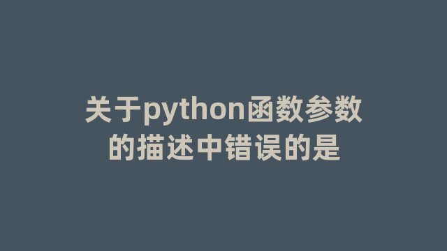 关于python函数参数的描述中错误的是