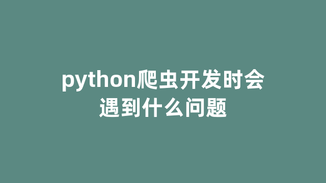 python爬虫开发时会遇到什么问题