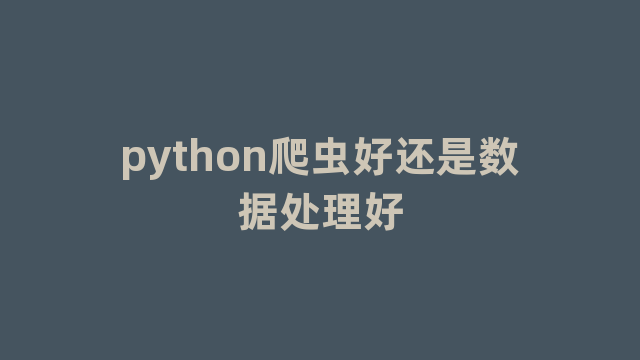 python爬虫好还是数据处理好