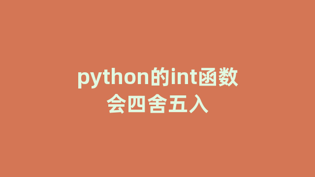 python的int函数会四舍五入 python的int函数会四舍五入