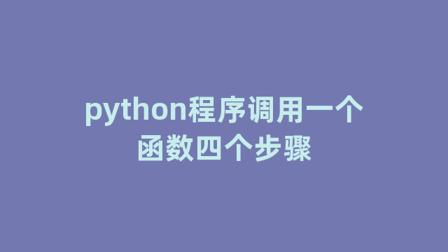 python程序调用一个函数四个步骤 python程序调用一个函数四个步骤