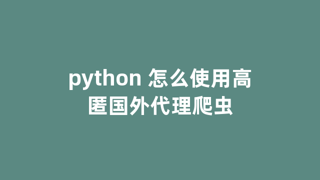 python 怎么使用高匿国外代理爬虫