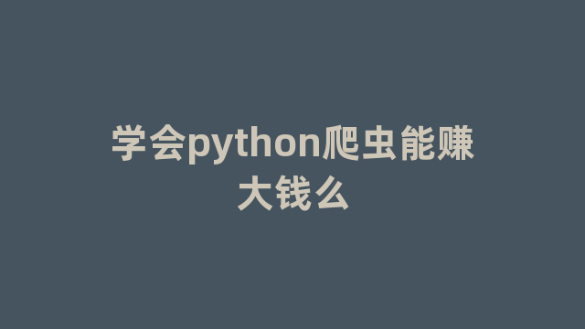 学会python爬虫能赚大钱么