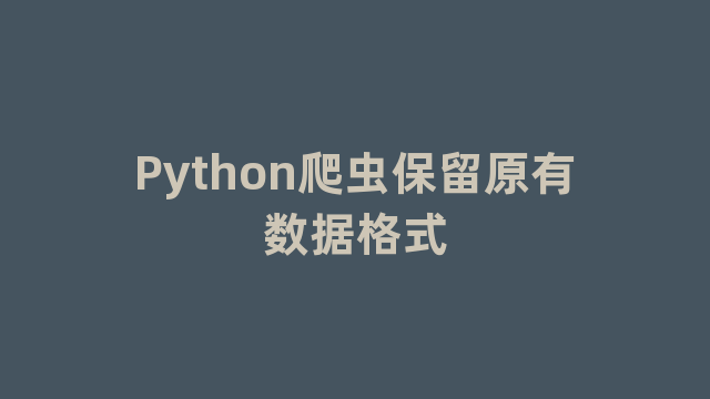Python爬虫保留原有数据格式