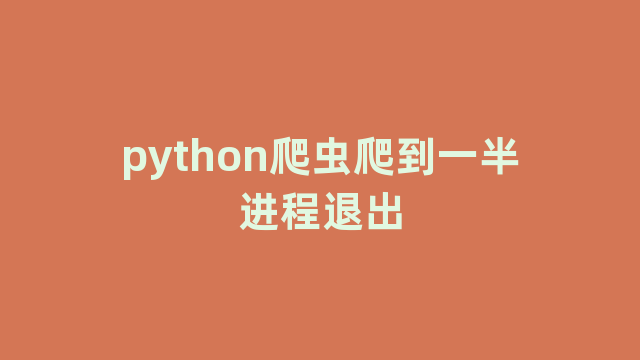 python爬虫爬到一半进程退出