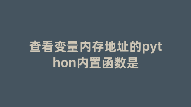 查看变量内存地址的python内置函数是