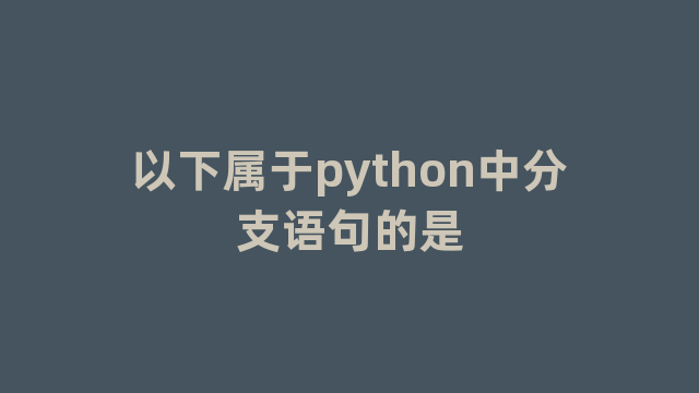 以下属于python中分支语句的是