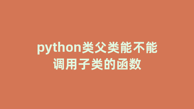 python类父类能不能调用子类的函数