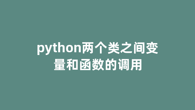 python两个类之间变量和函数的调用