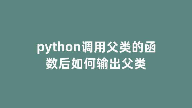 python调用父类的函数后如何输出父类