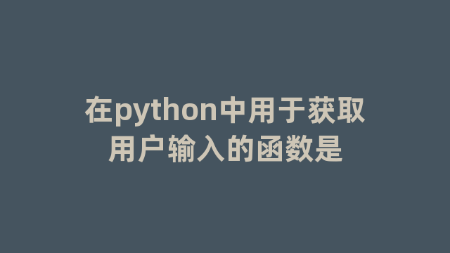 在python中用于获取用户输入的函数是