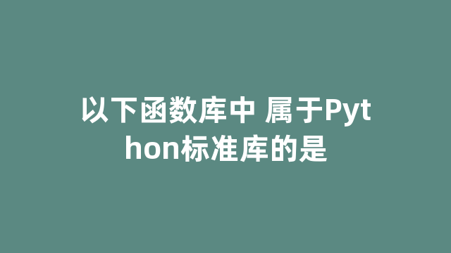 以下函数库中 属于Python标准库的是