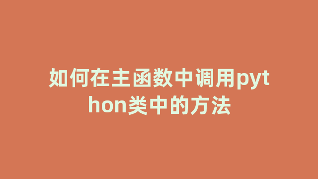 如何在主函数中调用python类中的方法