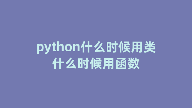 python什么时候用类什么时候用函数