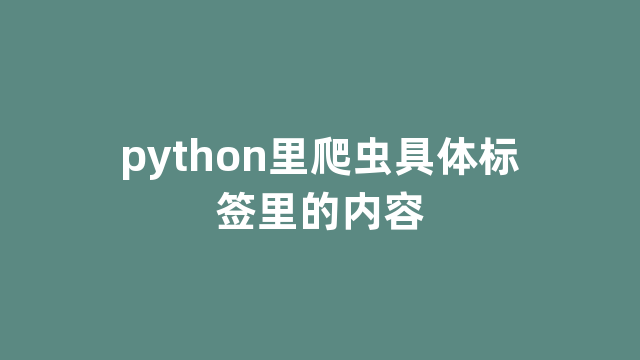 python里爬虫具体标签里的内容 python里爬虫具体标签里的内容