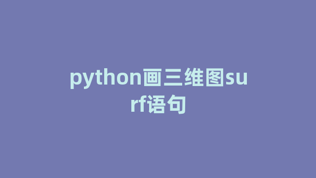 python画三维图surf语句 python画三维图surf语句