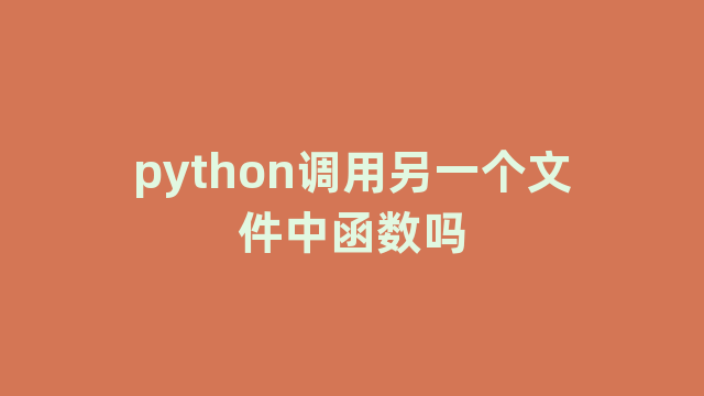 python调用另一个文件中函数吗 python调用另一个文件中函数吗