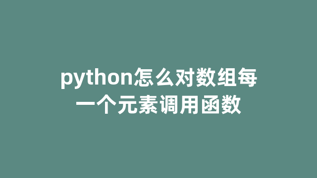 python怎么对数组每一个元素调用函数 python怎么对数组每一个元素调用函数