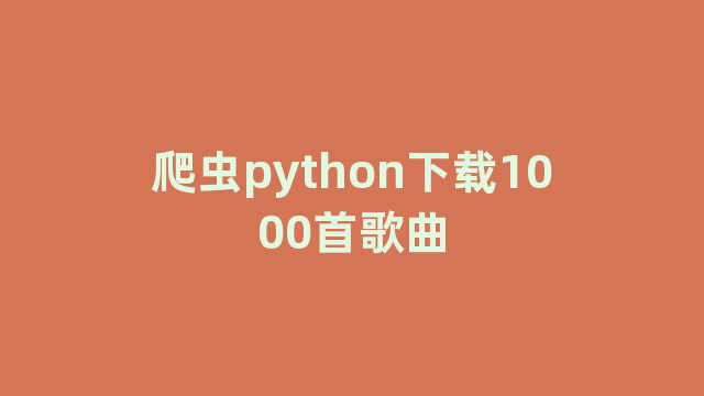 爬虫python下载1000首歌曲