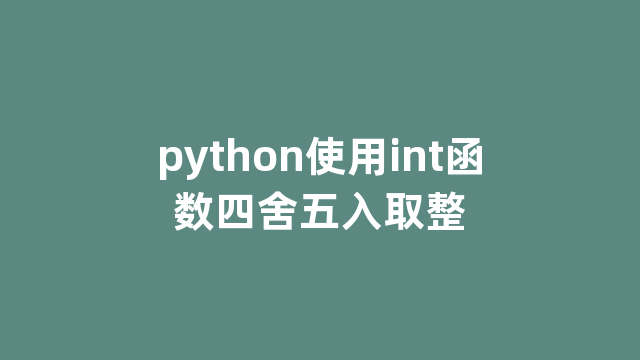 python使用int函数四舍五入取整