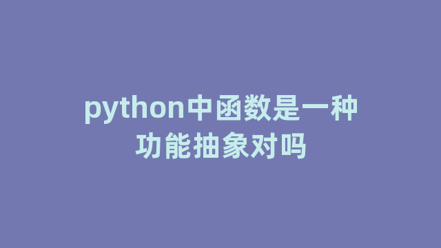 python中函数是一种功能抽象对吗