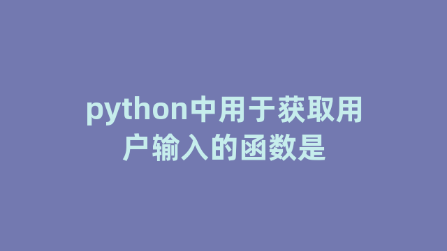 python中用于获取用户输入的函数是