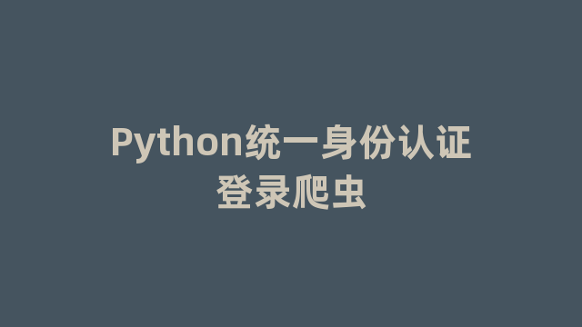 Python统一身份认证登录爬虫 Python统一身份认证登录爬虫