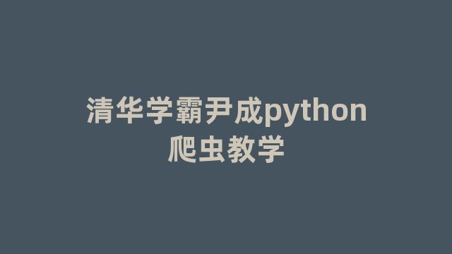 清华学霸尹成python爬虫教学