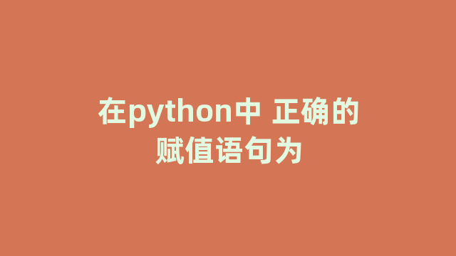 在python中 正确的赋值语句为
