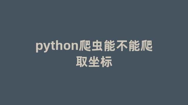 python爬虫能不能爬取坐标