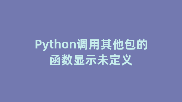 Python调用其他包的函数显示未定义