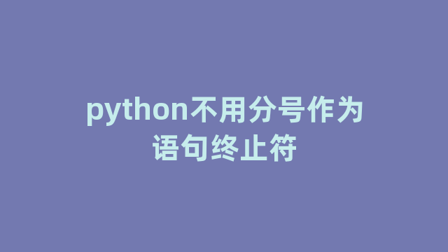python不用分号作为语句终止符 python不用分号作为语句终止符