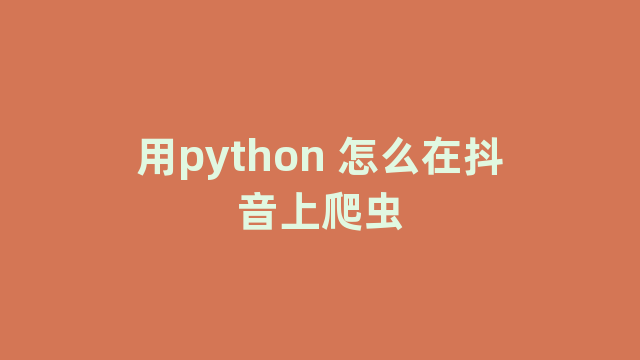 用python 怎么在抖音上爬虫