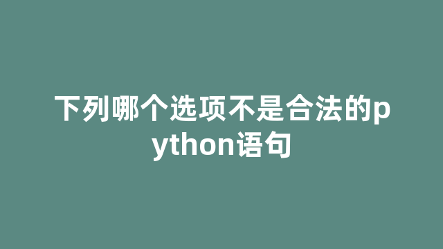 下列哪个选项不是合法的python语句