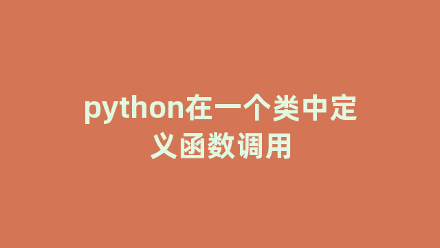 python在一个类中定义函数调用 python在一个类中定义函数调用