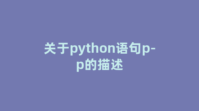关于python语句p-p的描述