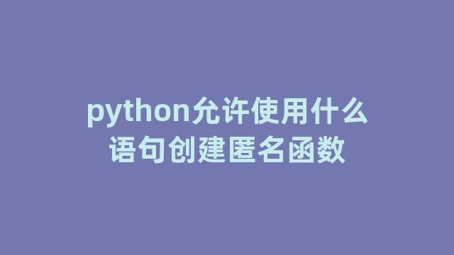 python允许使用什么语句创建匿名函数