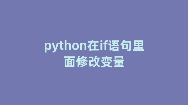 python在if语句里面修改变量 python在if语句里面修改变量