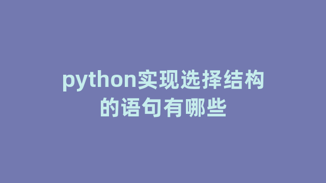 python实现选择结构的语句有哪些