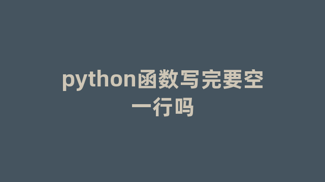 python函数写完要空一行吗 python函数写完要空一行吗