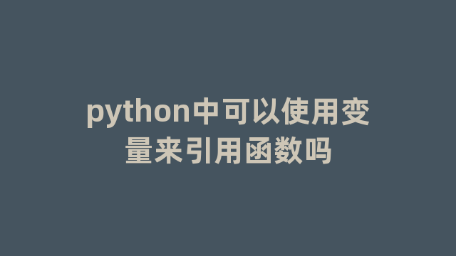 python中可以使用变量来引用函数吗