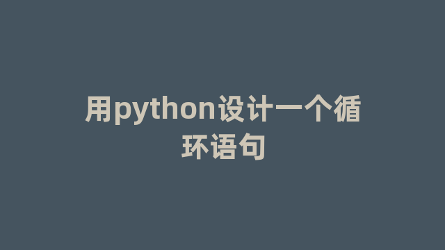 用python设计一个循环语句 用python设计一个循环语句