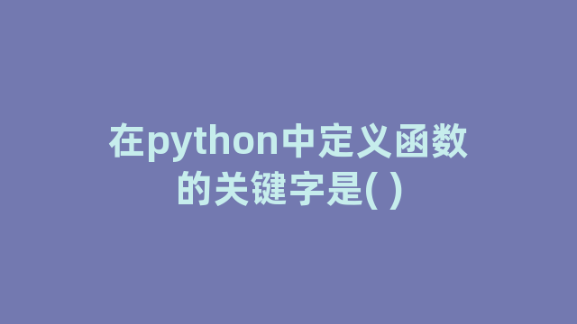 在python中定义函数的关键字是( )