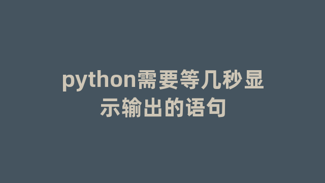 python需要等几秒显示输出的语句
