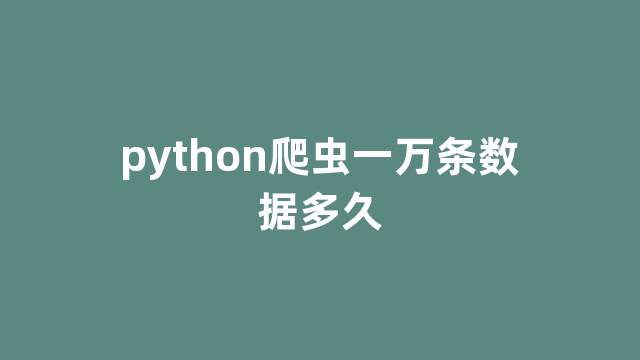 python爬虫一万条数据多久