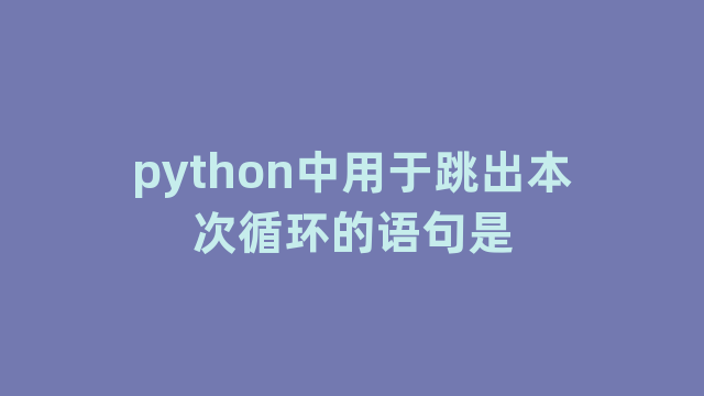 python中用于跳出本次循环的语句是