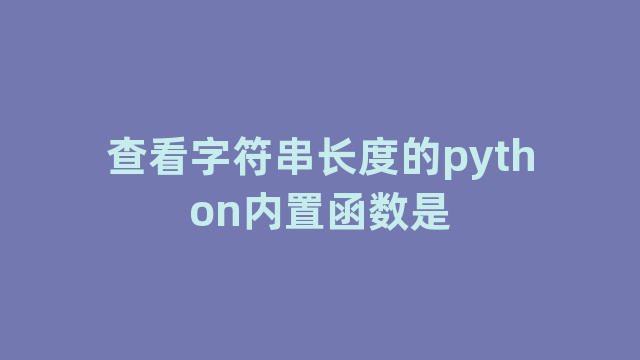 查看字符串长度的python内置函数是