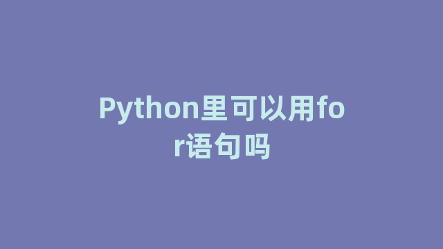 Python里可以用for语句吗 Python里可以用for语句吗