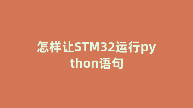 怎样让STM32运行python语句 怎样让STM32运行python语句