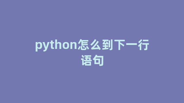 python怎么到下一行语句 python怎么到下一行语句
